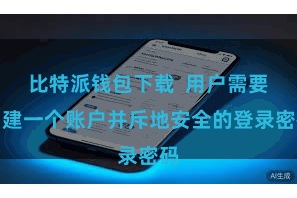 比特派钱包下载  用户需要创建一个账户并斥地安全的登录密码
