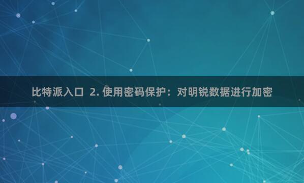 比特派入口  2. 使用密码保护：对明锐数据进行加密