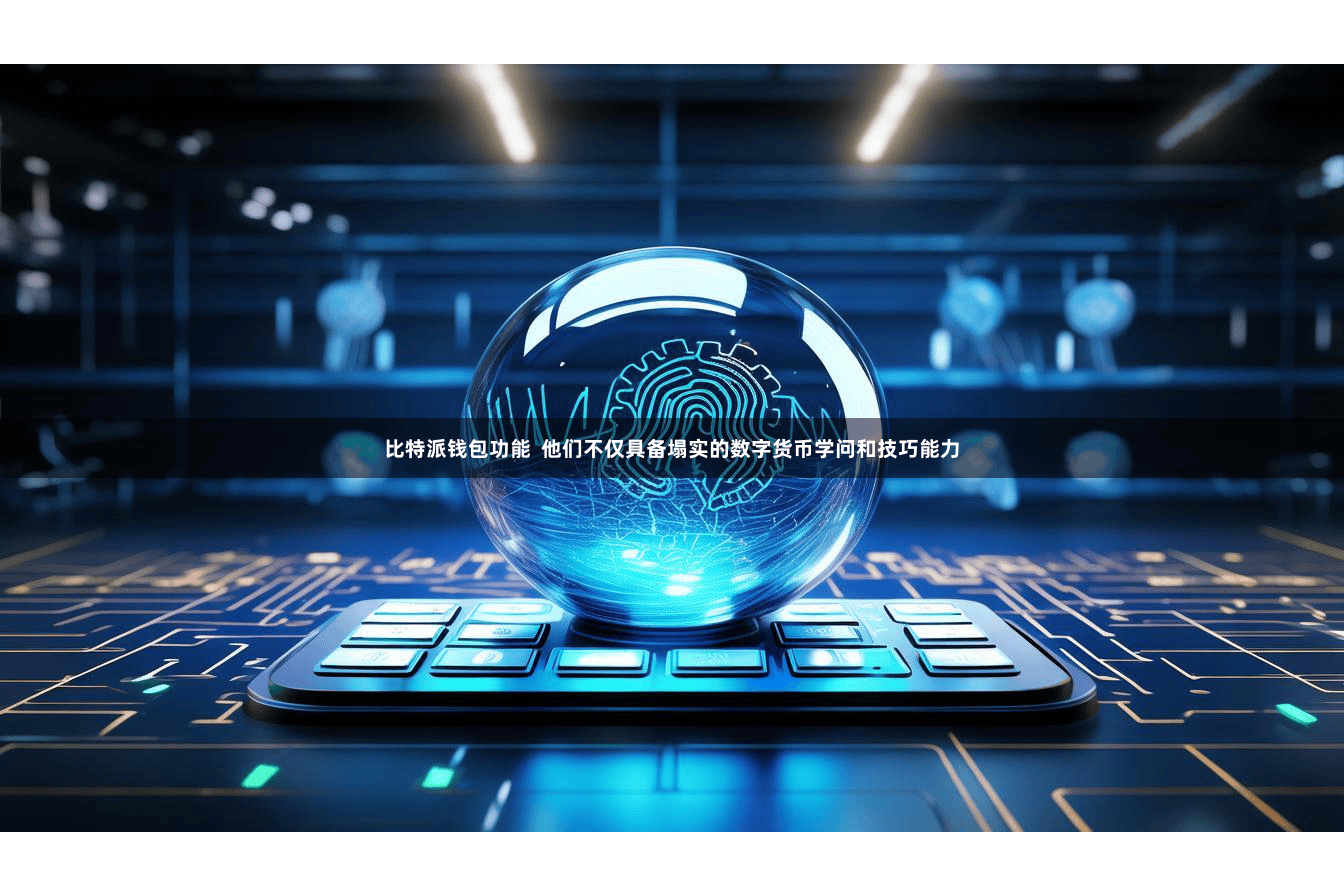 比特派钱包功能  他们不仅具备塌实的数字货币学问和技巧能力