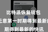 比特派恢复钱包  用户无意第一时期得到最新的快讯