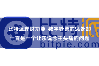 比特派理财功能  数字钞票的惩处却一直是一个让东说念主头痛的问题