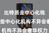 比特派去中心化钱包  这些中心化机构不异会奢华权力